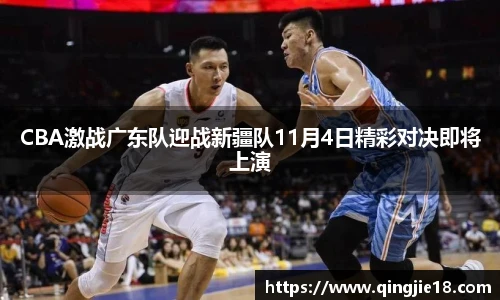 哈哈体育CBA激战广东队迎战新疆队11月4日精彩对决即将上演