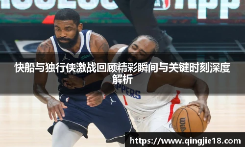 哈哈体育快船与独行侠激战回顾精彩瞬间与关键时刻深度解析